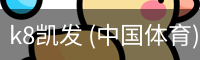 k8凯发 (中国体育) 官网app下载